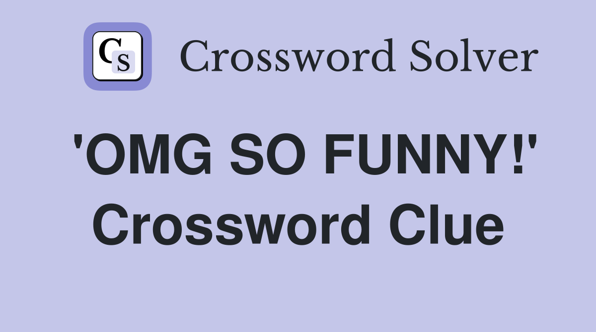 'OMG SO FUNNY!' Crossword Clue