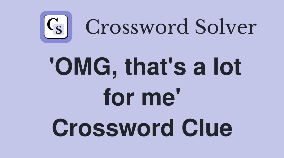 'OMG, that's a lot for me' Crossword Clue