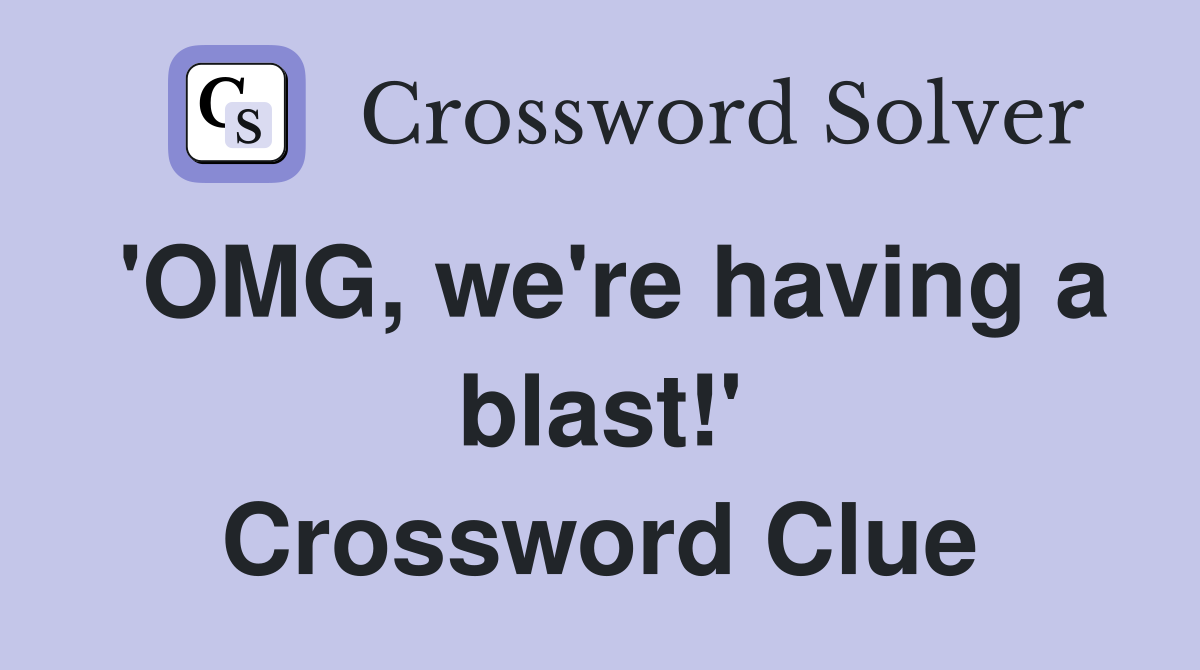 'OMG, we're having a blast!' Crossword Clue