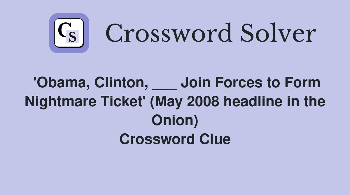 'Obama, Clinton, ___ Join Forces to Form Nightmare Ticket' (May 2008 headline in the Onion) Crossword Clue
