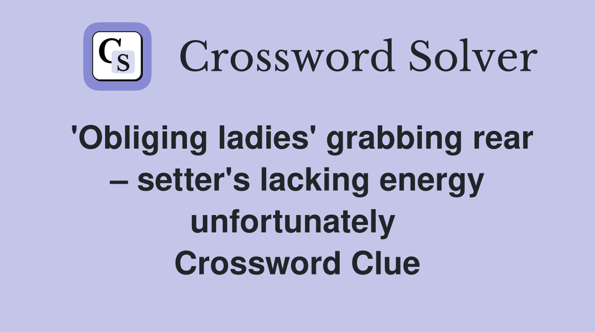 'Obliging ladies' grabbing rear – setter's lacking energy unfortunately  Crossword Clue