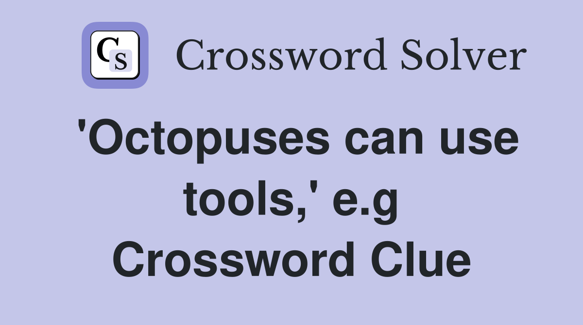 'Octopuses can use tools,' e.g Crossword Clue