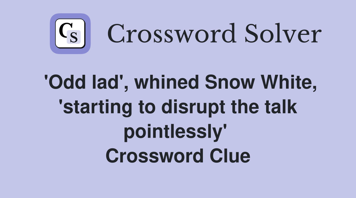 'Odd lad', whined Snow White, 'starting to disrupt the talk pointlessly'  Crossword Clue