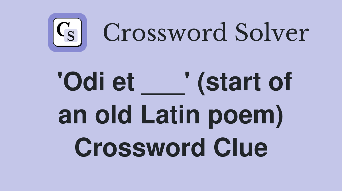 'Odi et ___' (start of an old Latin poem) Crossword Clue