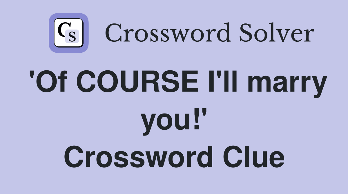 'Of COURSE I'll marry you!' Crossword Clue