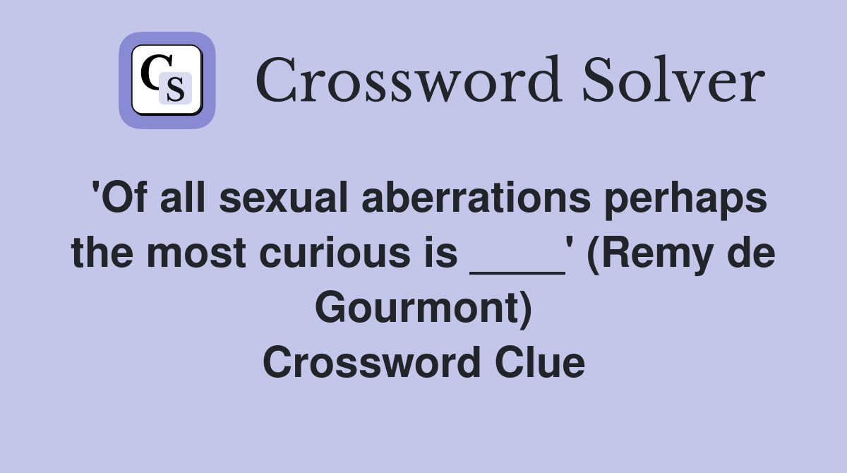 'Of all sexual aberrations perhaps the most curious is ____' (Remy de Gourmont) Crossword Clue