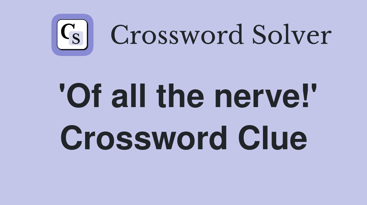'Of all the nerve!' Crossword Clue