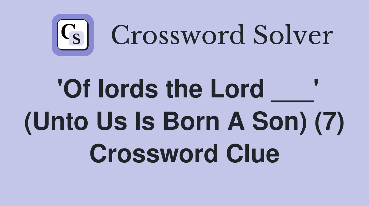 'Of lords the Lord ___' (Unto Us Is Born A Son) (7) Crossword Clue