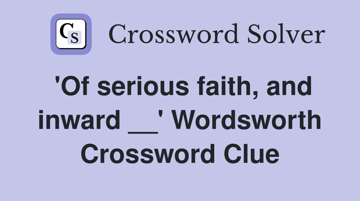 'Of serious faith, and inward __' Wordsworth Crossword Clue