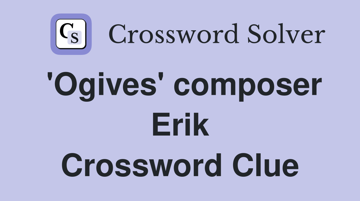 'Ogives' composer Erik Crossword Clue