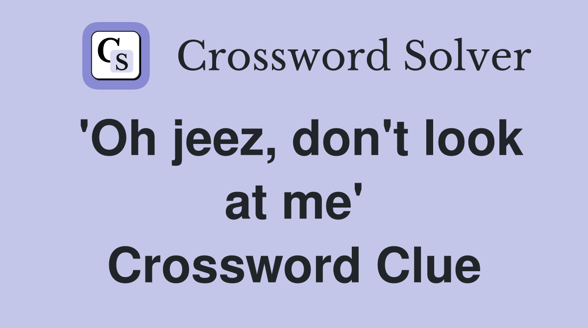 'Oh jeez, don't look at me' Crossword Clue