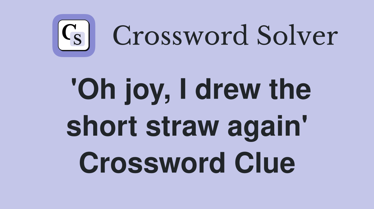 'Oh joy, I drew the short straw again' Crossword Clue