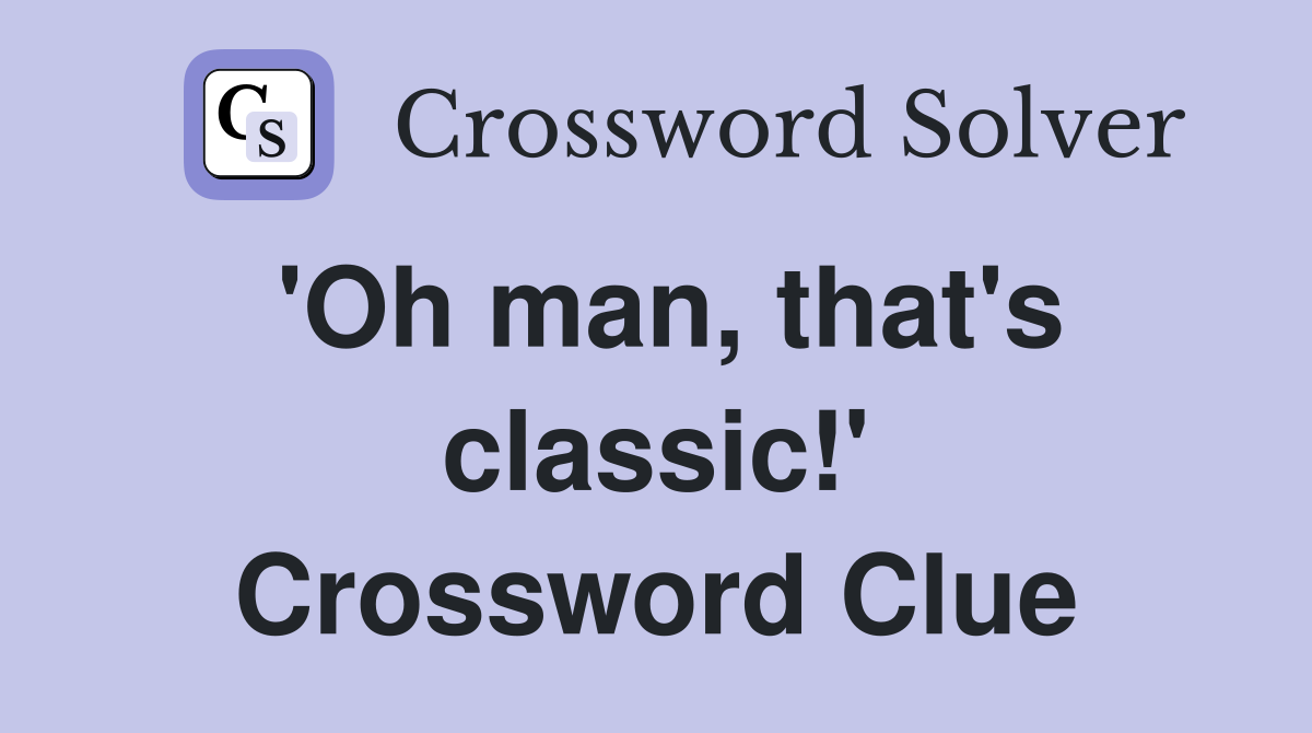 'Oh man, that's classic!' Crossword Clue