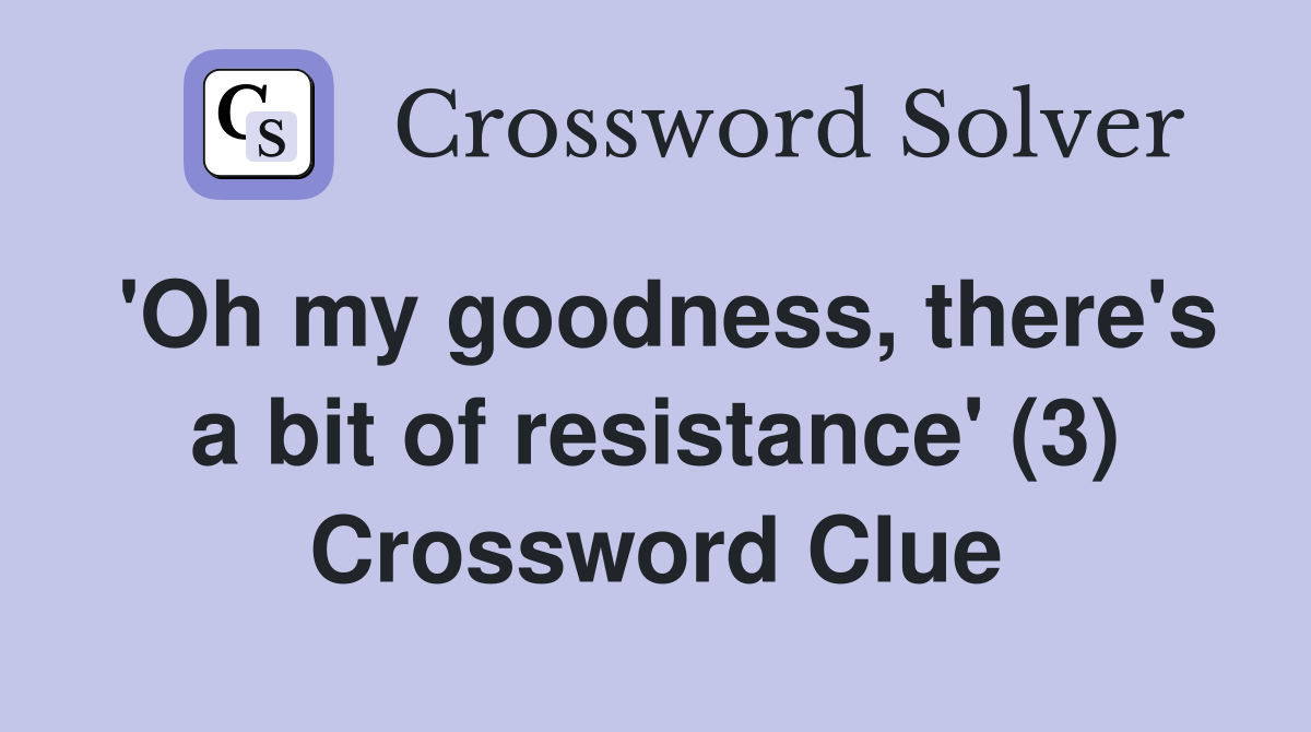 'Oh my goodness, there's a bit of resistance' (3) Crossword Clue