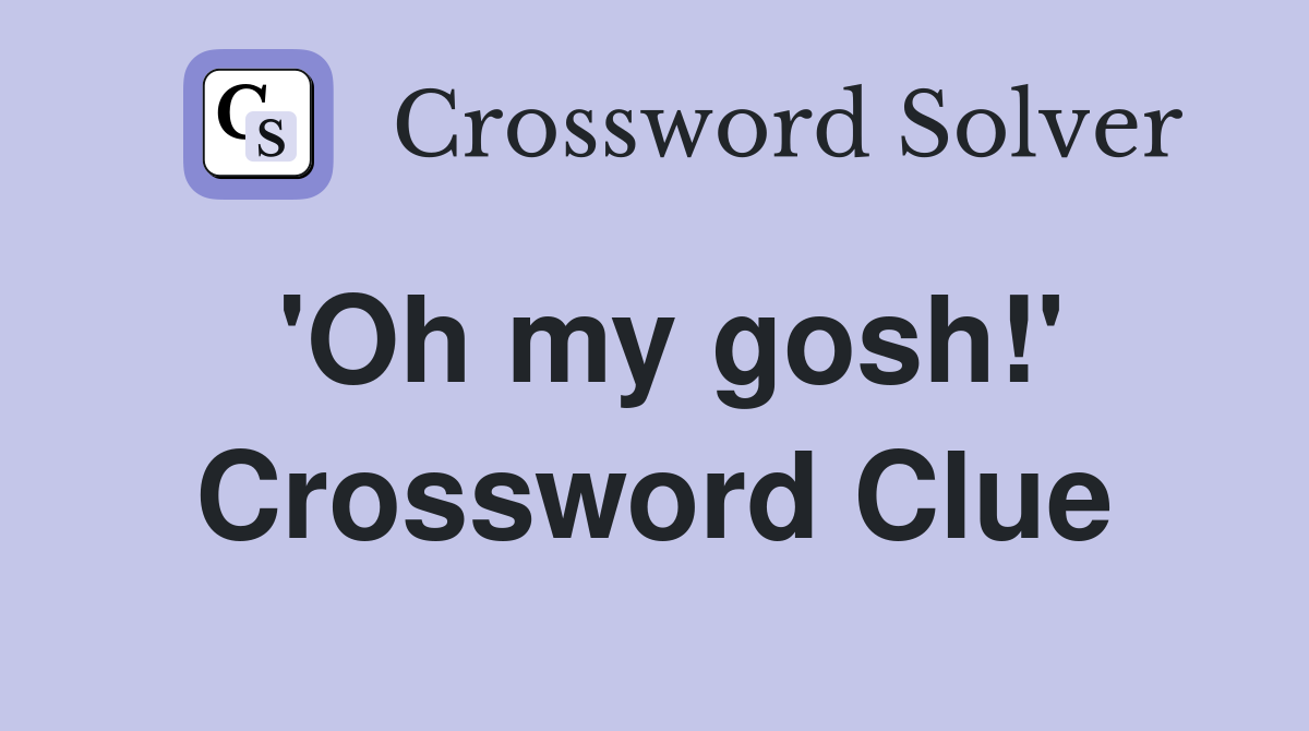 'Oh my gosh!' Crossword Clue