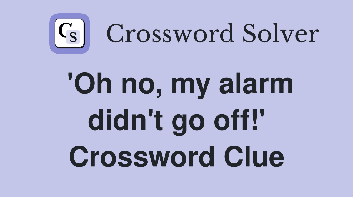 'Oh no, my alarm didn't go off!' Crossword Clue