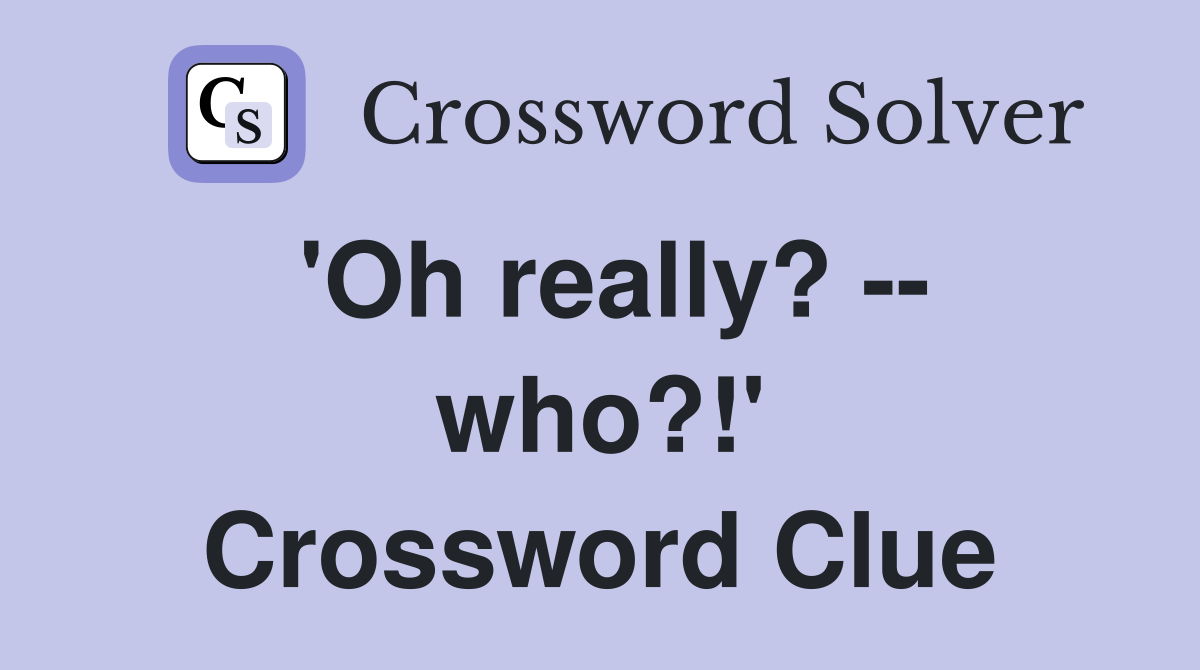 'Oh really? -- who?!' Crossword Clue