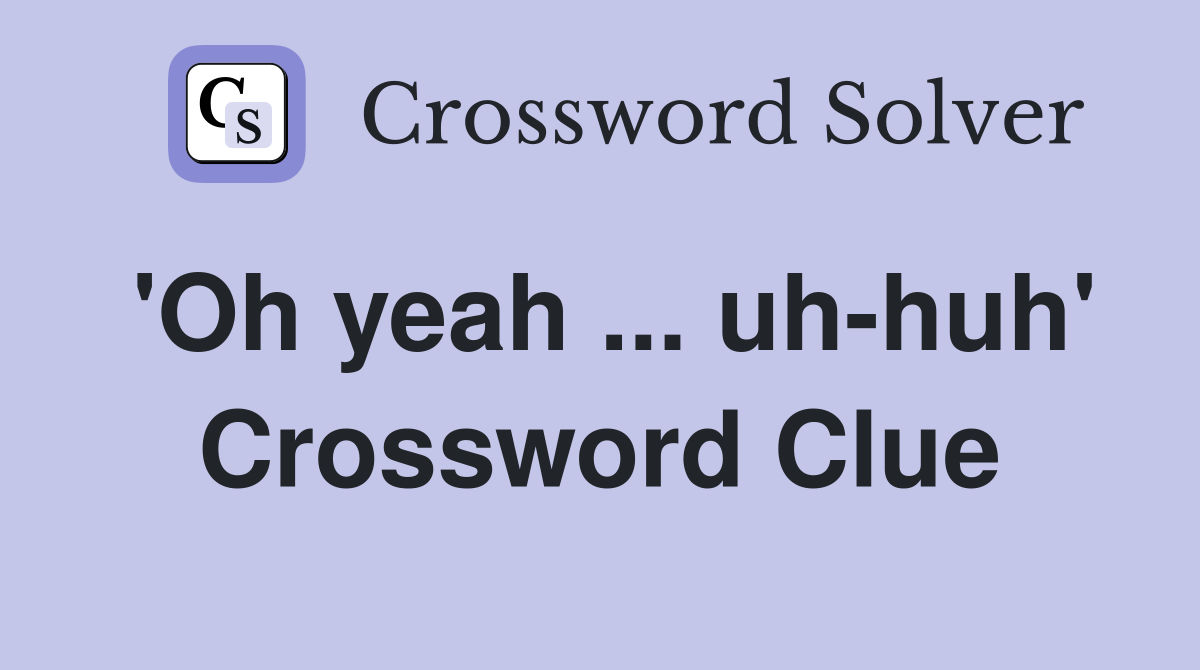'Oh yeah ... uh-huh' Crossword Clue