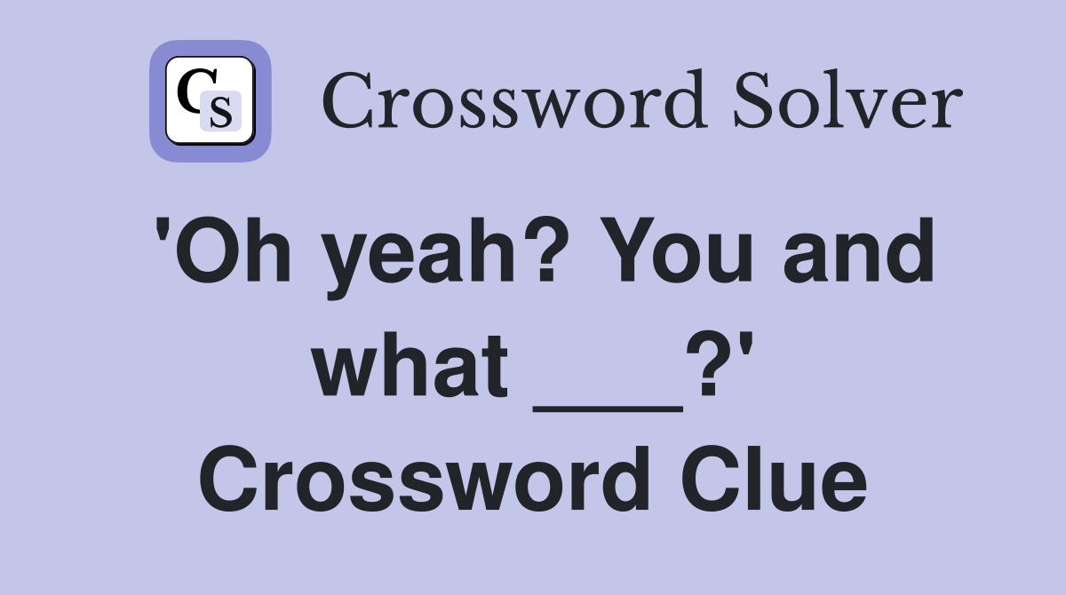 'Oh yeah? You and what ___?' Crossword Clue