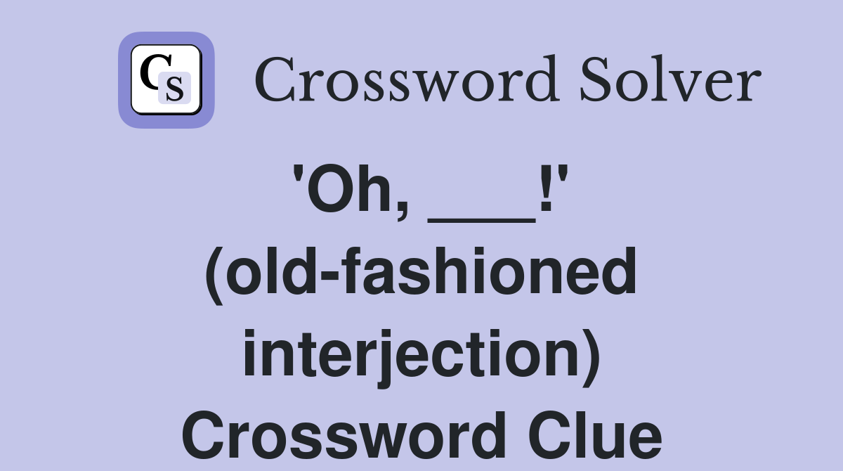 'Oh, ___!' (old-fashioned interjection) Crossword Clue