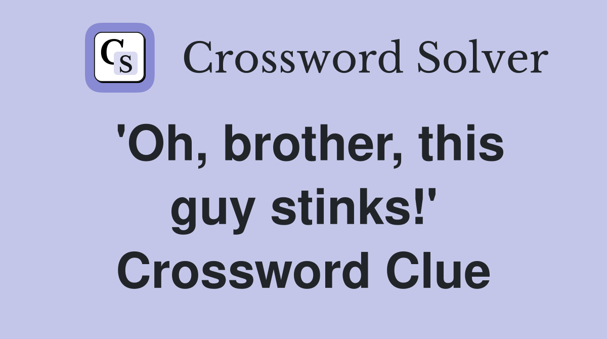 'Oh, brother, this guy stinks!' Crossword Clue