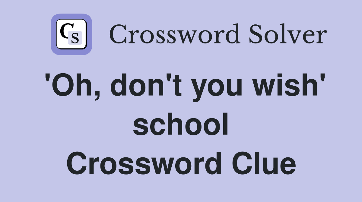 'Oh, don't you wish' school Crossword Clue