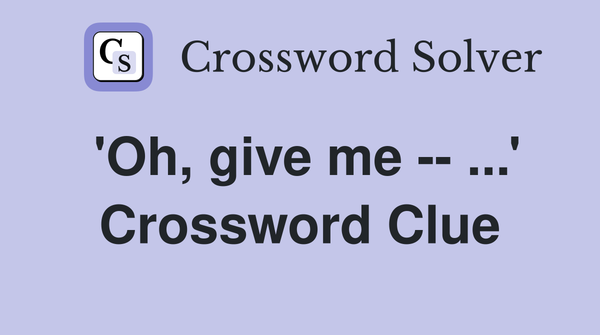 'Oh, give me -- ...' Crossword Clue