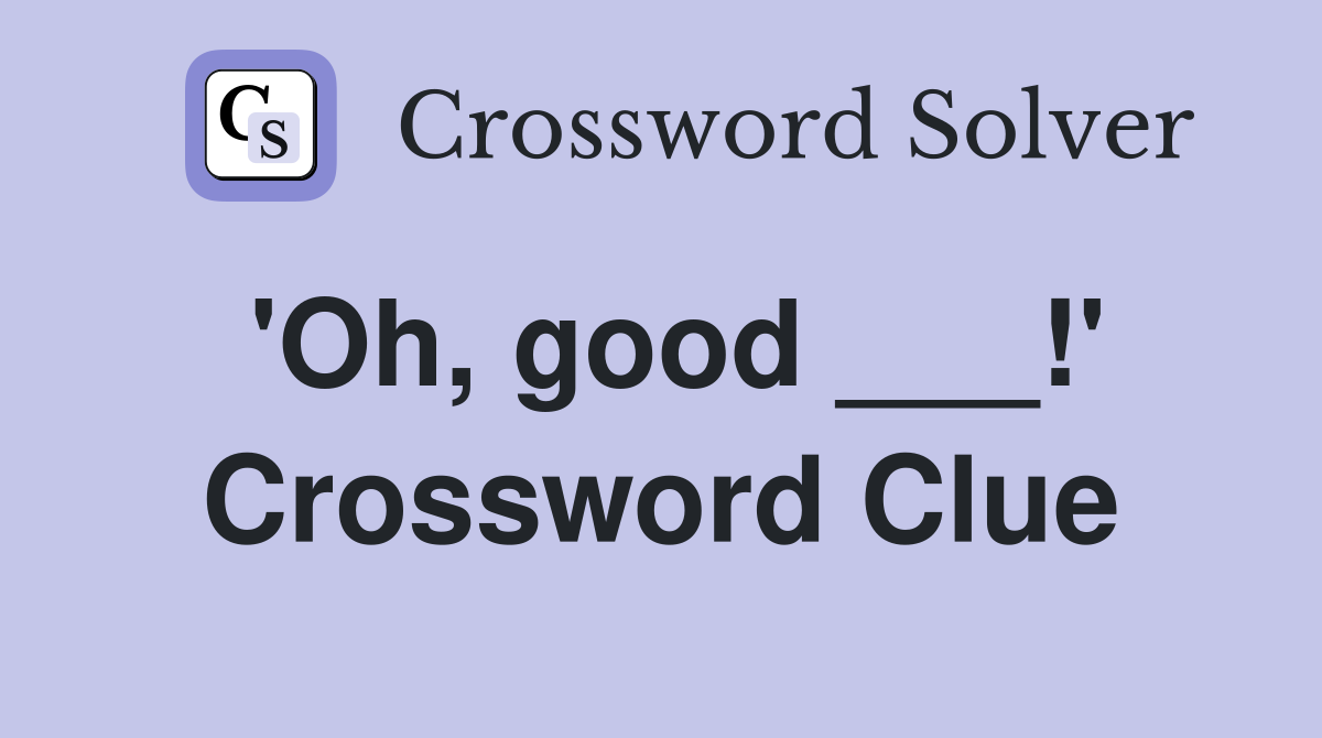 'Oh, good ___!' Crossword Clue