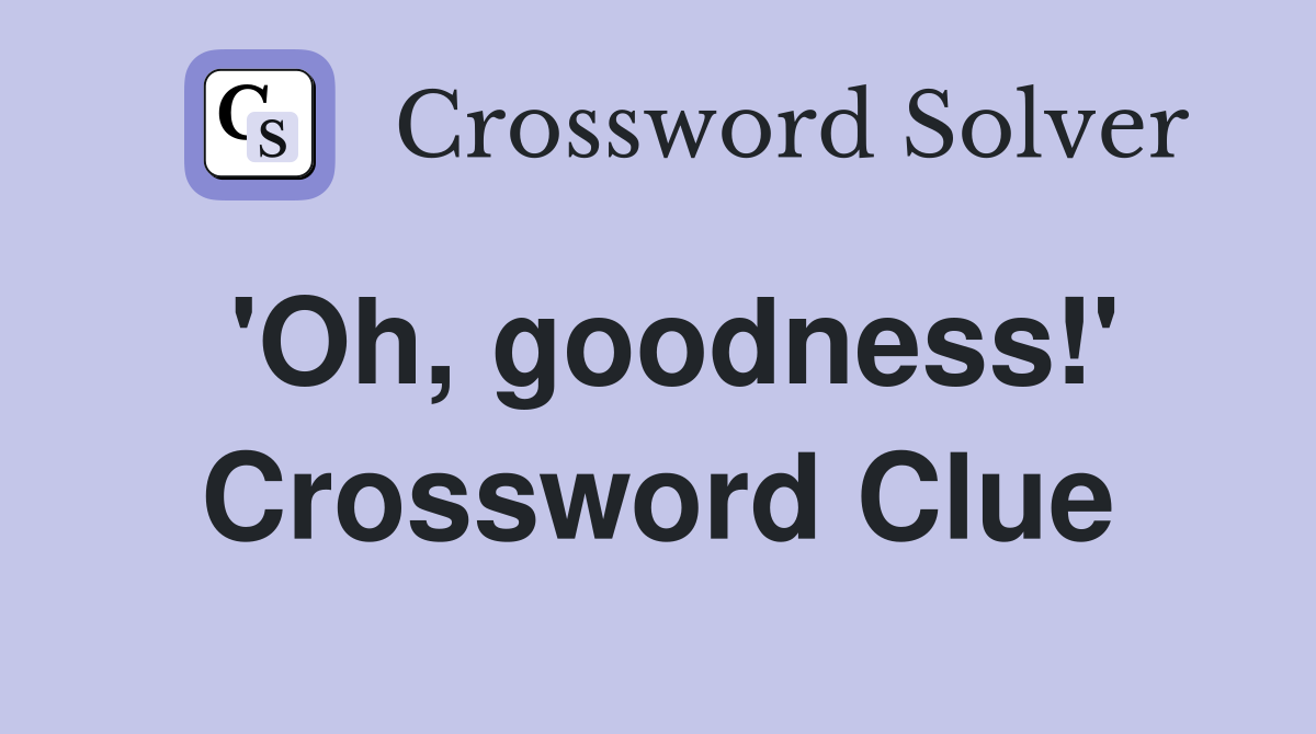 'Oh, goodness!' Crossword Clue