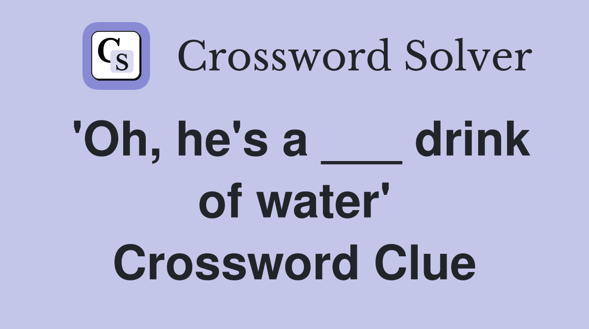 'Oh, he's a ___ drink of water' Crossword Clue