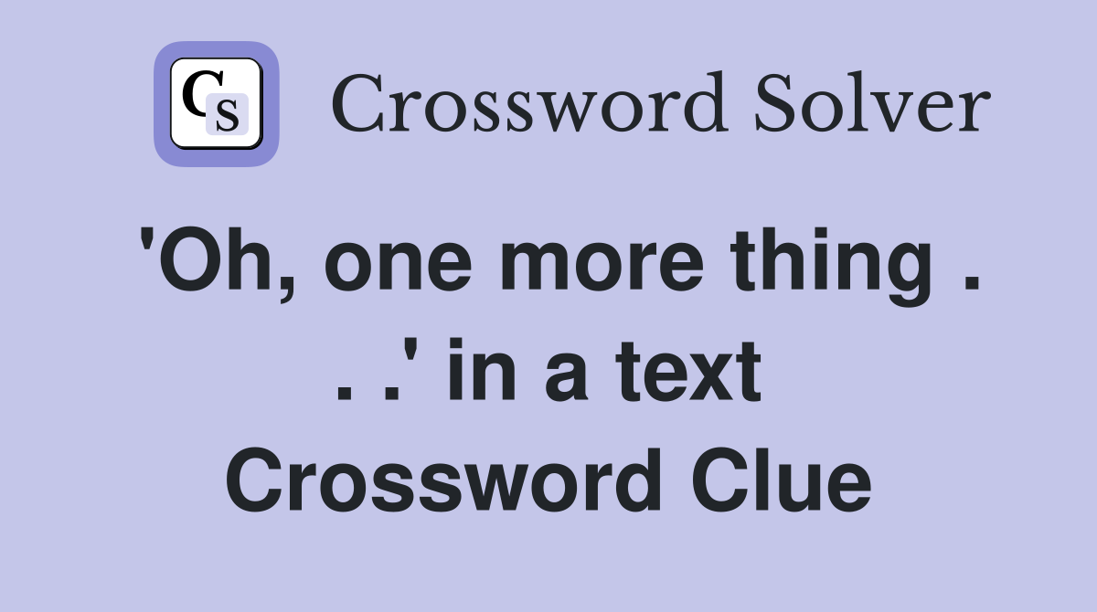 'Oh, one more thing . . .' in a text Crossword Clue