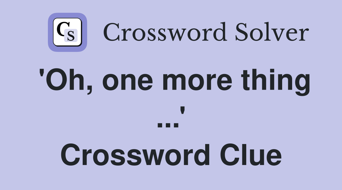 'Oh, one more thing ...' Crossword Clue