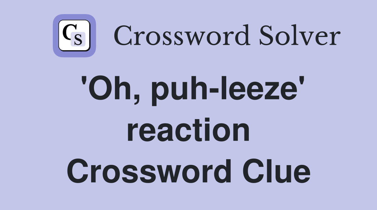 'Oh, puh-leeze' reaction Crossword Clue