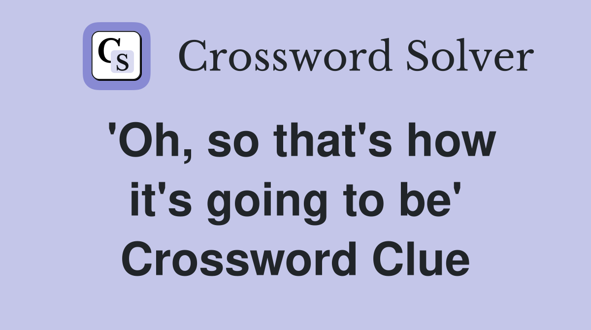 'Oh, so that's how it's going to be' Crossword Clue