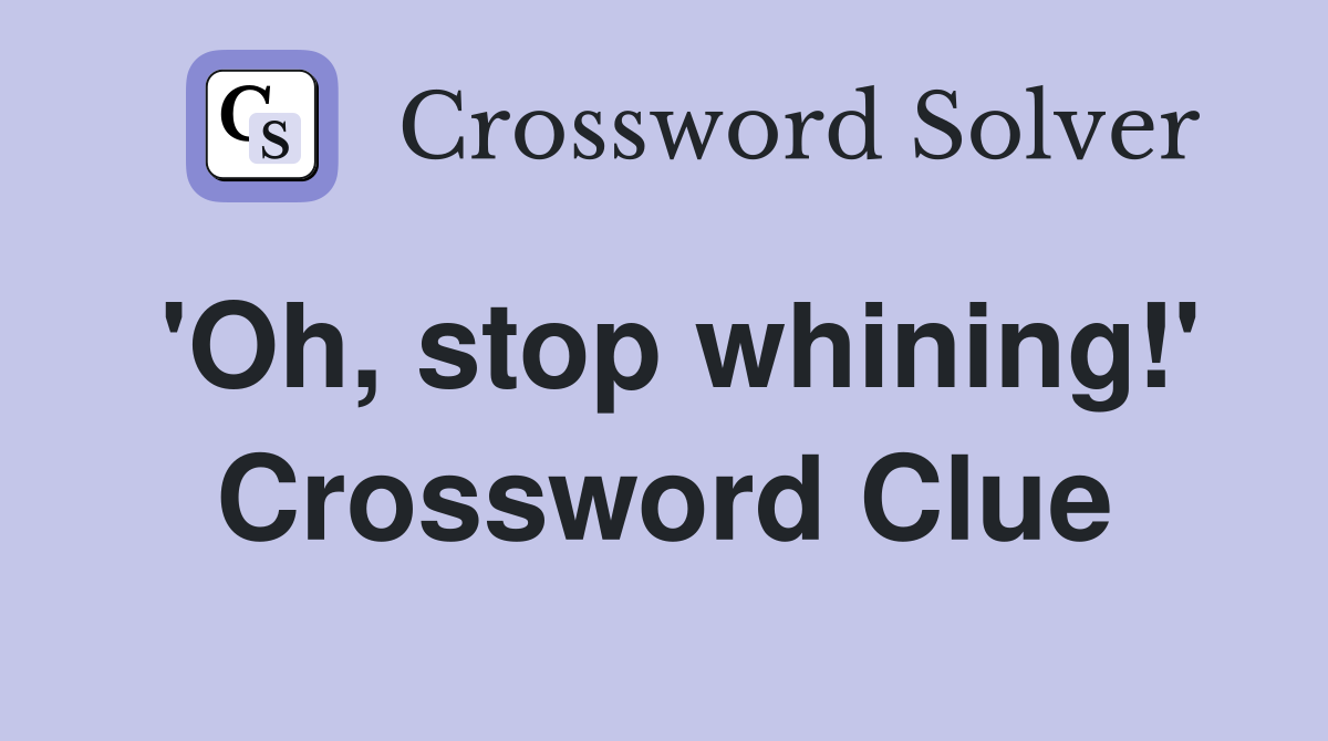 'Oh, stop whining!' Crossword Clue