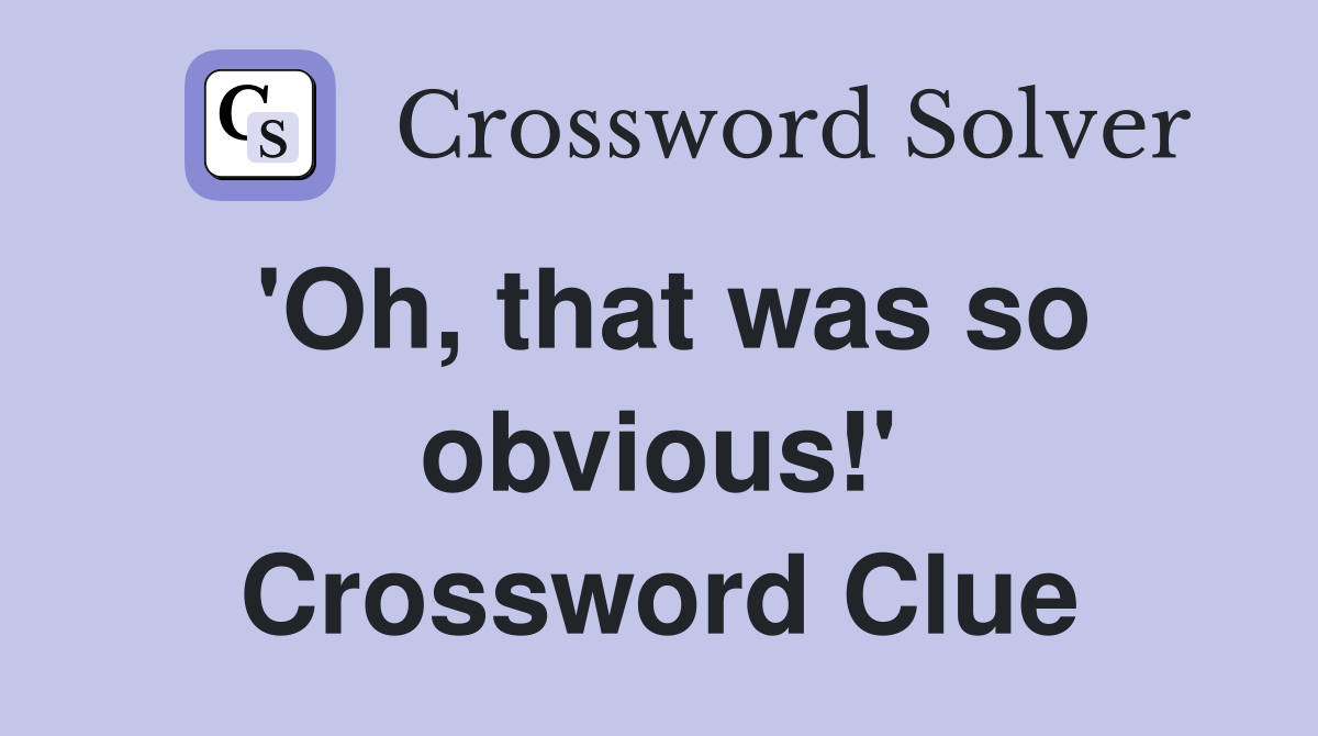 'Oh, that was so obvious!' Crossword Clue