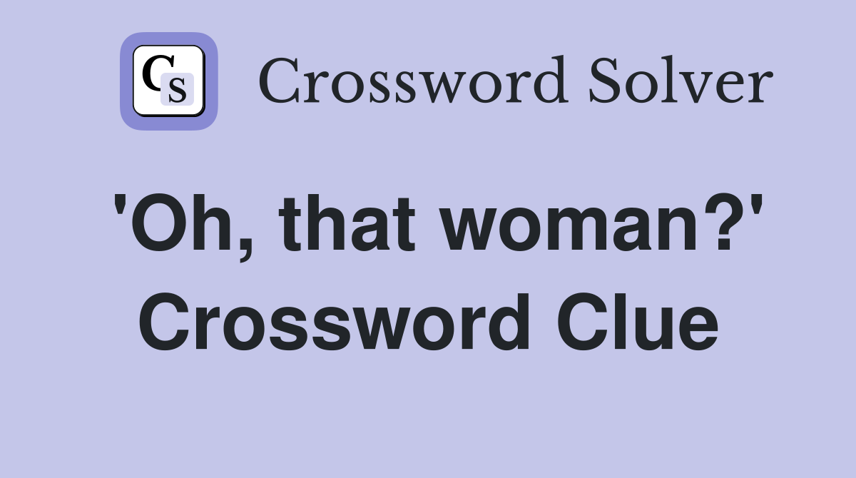 'Oh, that woman?' Crossword Clue