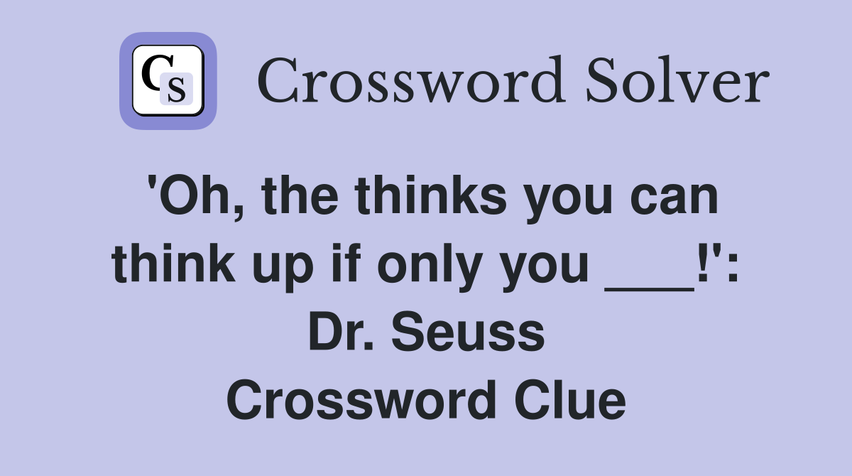 'Oh, the thinks you can think up if only you ___!': Dr. Seuss Crossword Clue