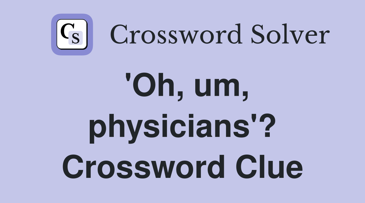 'Oh, um, physicians'? Crossword Clue