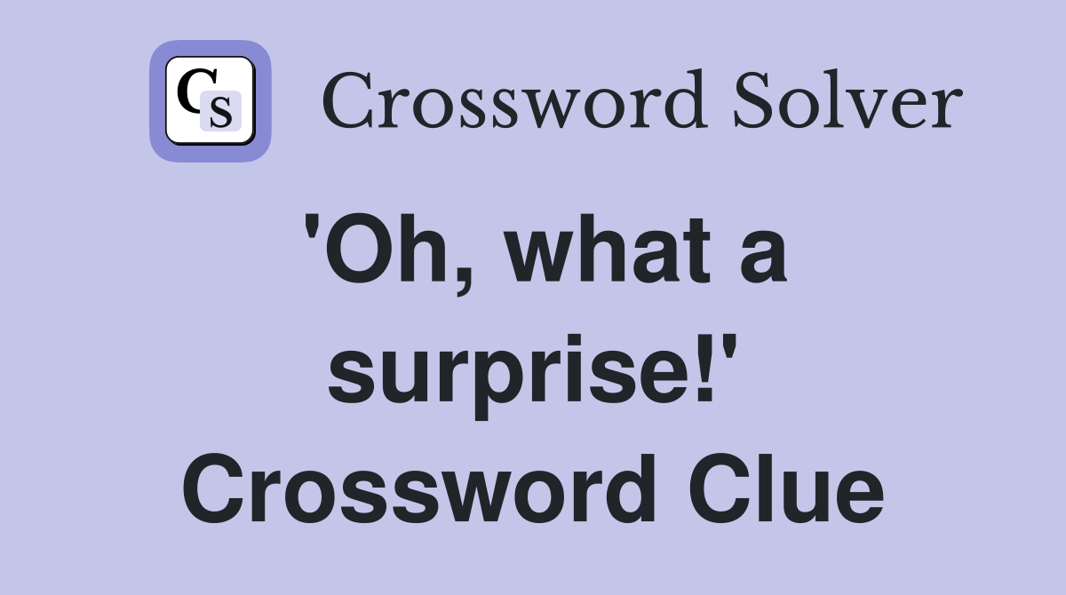 'Oh, what a surprise!' Crossword Clue
