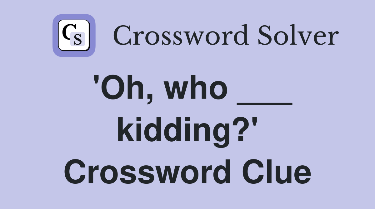 'Oh, who ___ kidding?' Crossword Clue