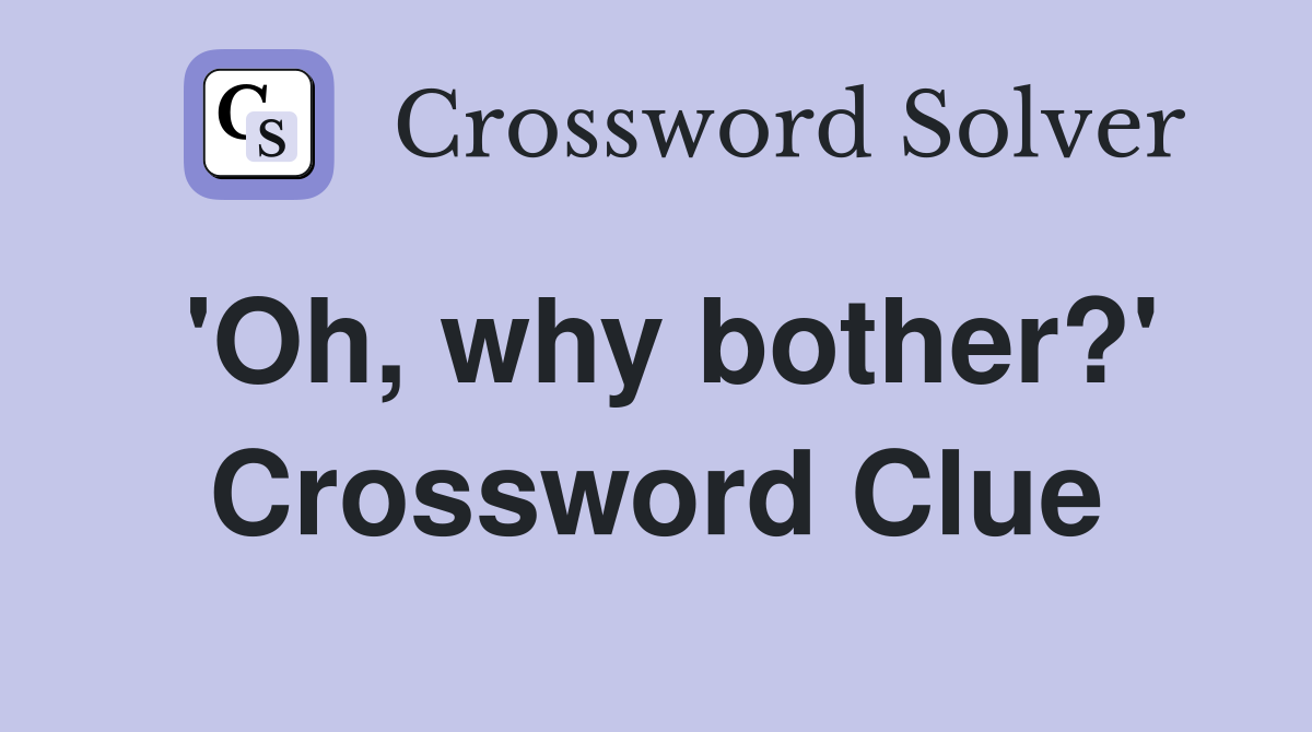 'Oh, why bother?' Crossword Clue