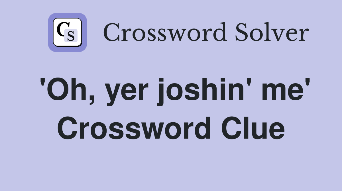 'Oh, yer joshin' me' Crossword Clue