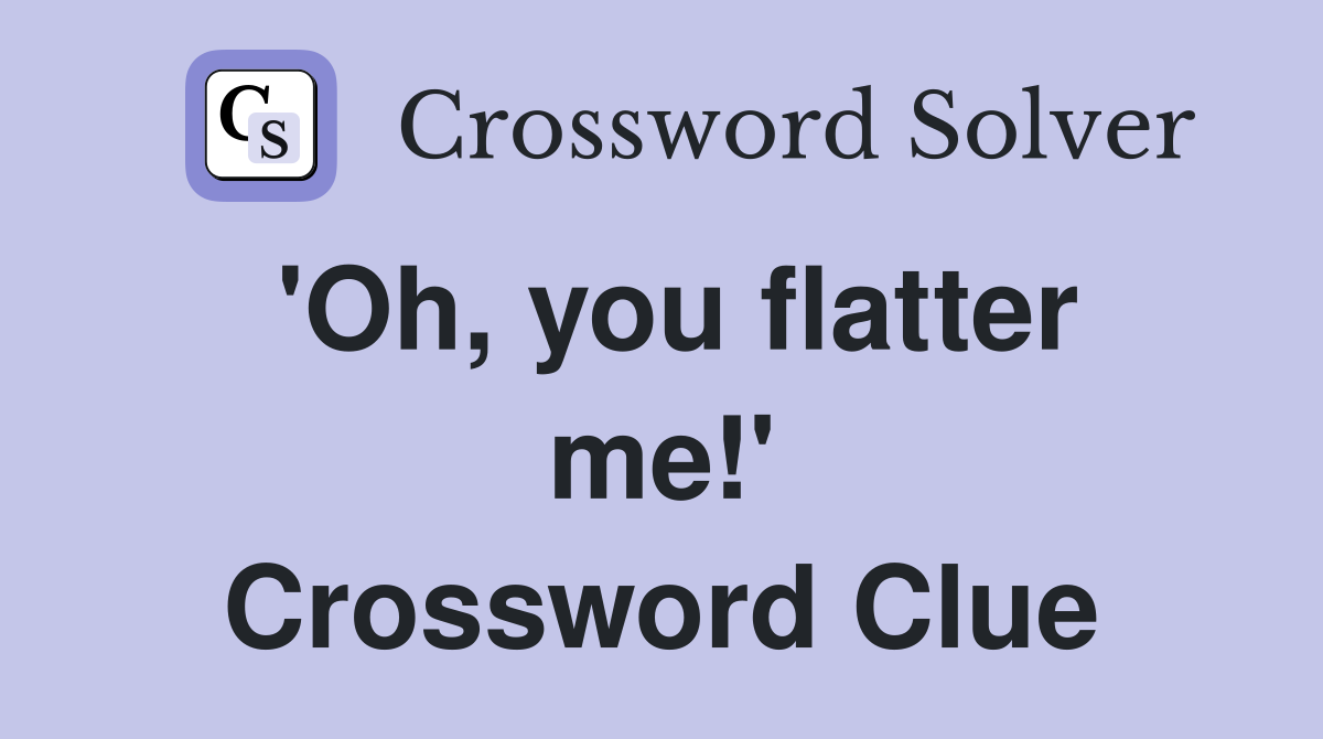 'Oh, you flatter me!' Crossword Clue