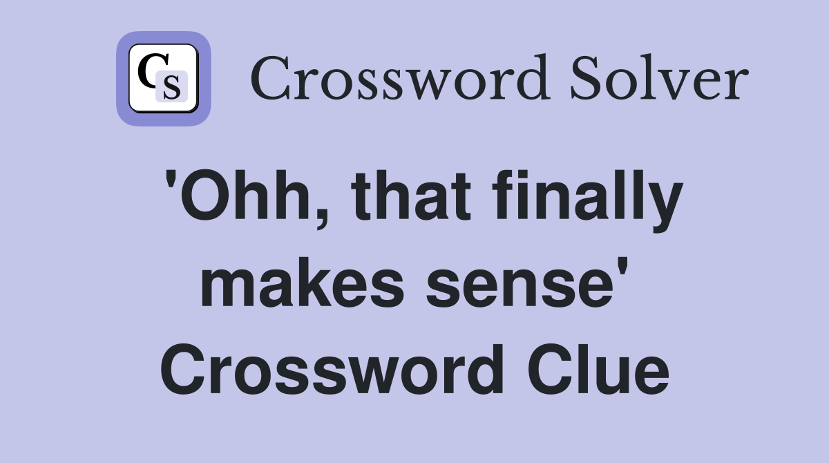 'Ohh, that finally makes sense' Crossword Clue
