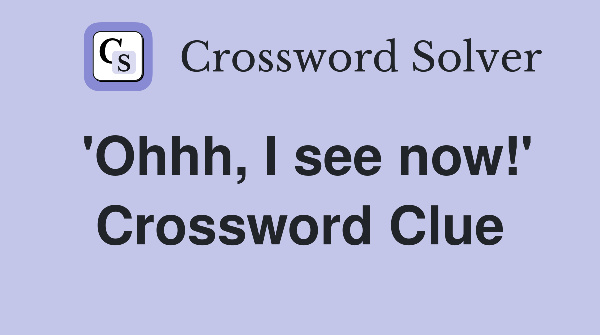 'Ohhh, I see now!' Crossword Clue