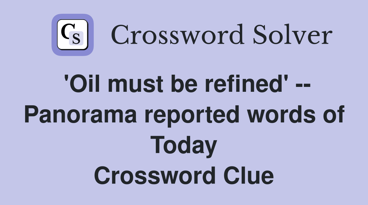 'Oil must be refined' -- Panorama reported words of Today Crossword Clue