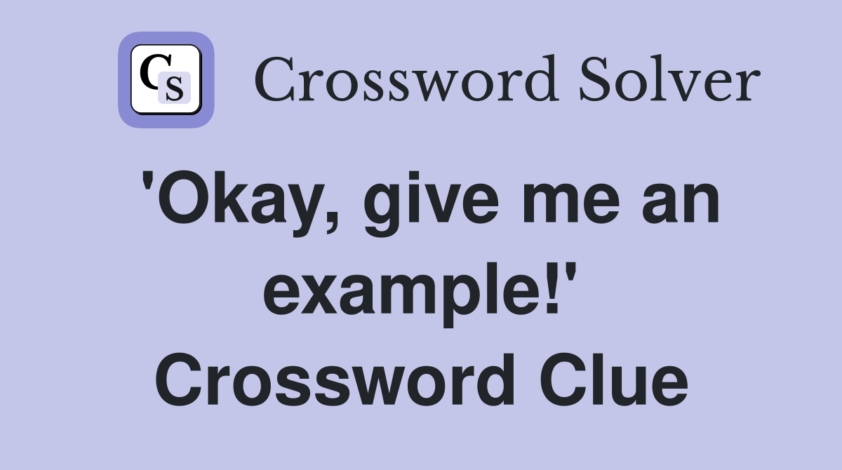 'Okay, give me an example!' Crossword Clue