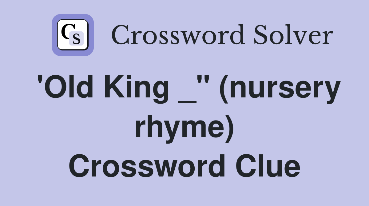 'Old King _" (nursery rhyme) Crossword Clue
