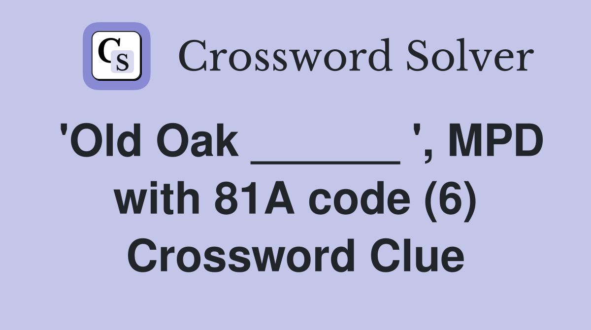 'Old Oak ______ ', MPD with 81A code (6) Crossword Clue